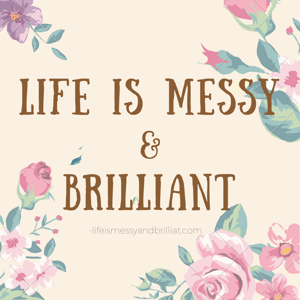 Life is Messy and Brilliant